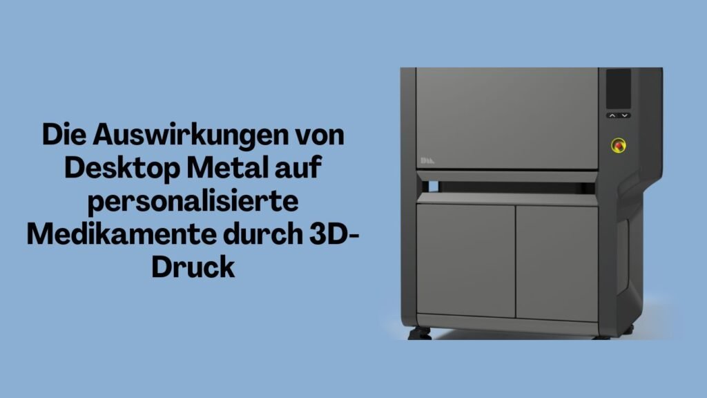Die Auswirkungen von Desktop Metal auf personalisierte Medikamente durch 3D-Druck